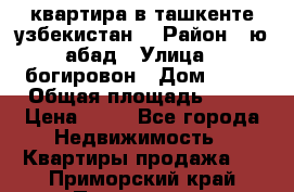 квартира в ташкенте.узбекистан. › Район ­ ю.абад › Улица ­ богировон › Дом ­ 53 › Общая площадь ­ 42 › Цена ­ 21 - Все города Недвижимость » Квартиры продажа   . Приморский край,Партизанск г.